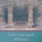 LIBRI – “Città e necropoli d’Etruria”, ecco l’opera tradotta di George Dennis